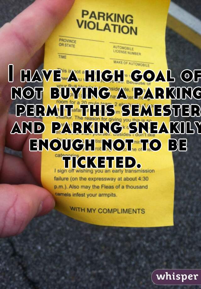 I have a high goal of not buying a parking permit this semester and parking sneakily enough not to be ticketed.  