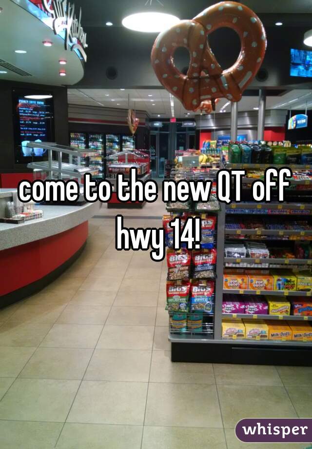 come to the new QT off hwy 14!