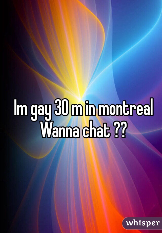 Im gay 30 m in montreal 
Wanna chat ??