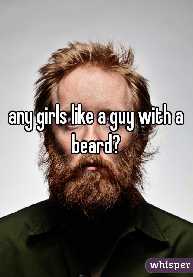 any girls like a guy with a beard? 