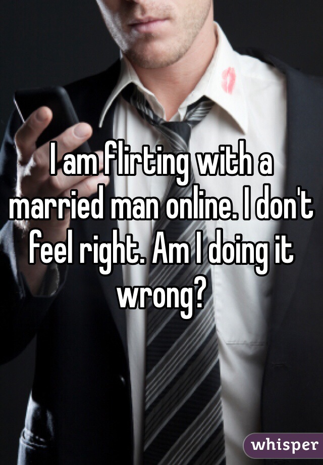 I am flirting with a married man online. I don't feel right. Am I doing it wrong?
