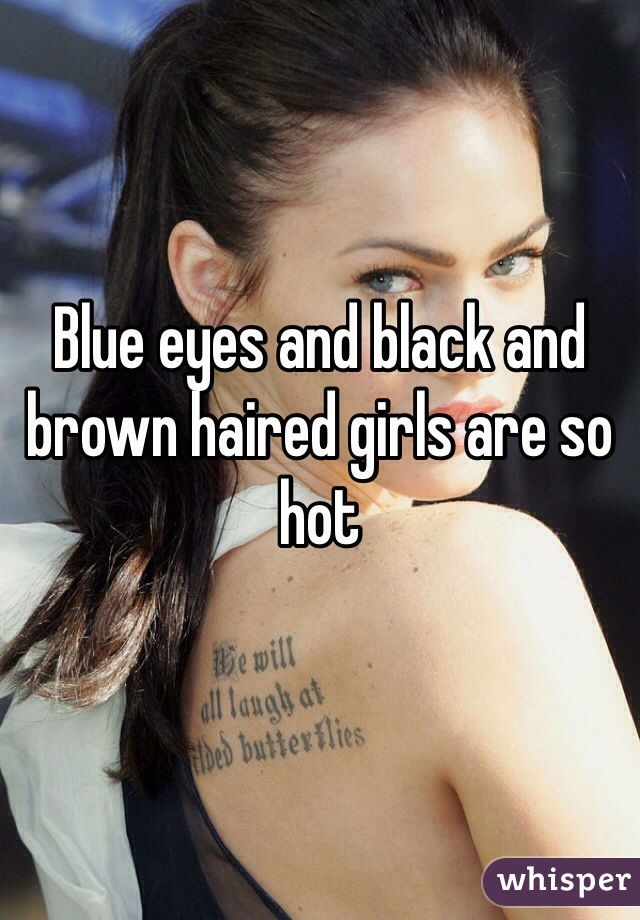Blue eyes and black and brown haired girls are so hot 