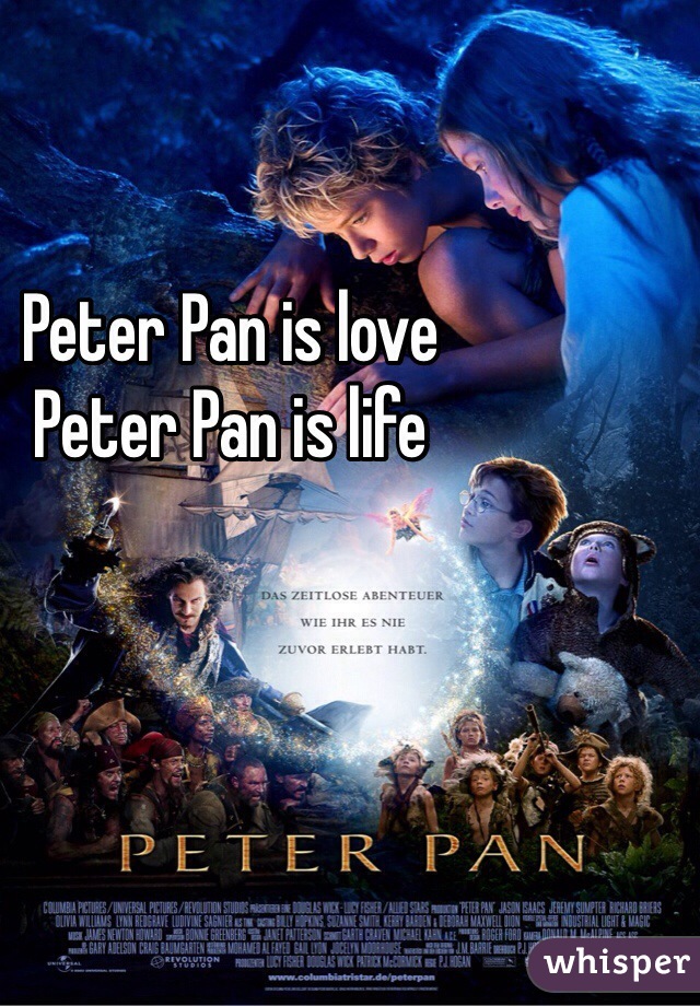 Peter Pan is love
Peter Pan is life