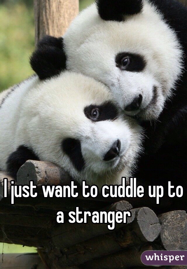 I just want to cuddle up to a stranger