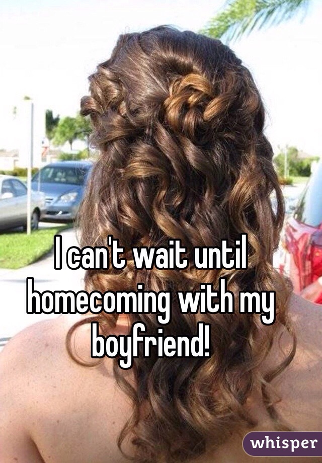 I can't wait until homecoming with my boyfriend!