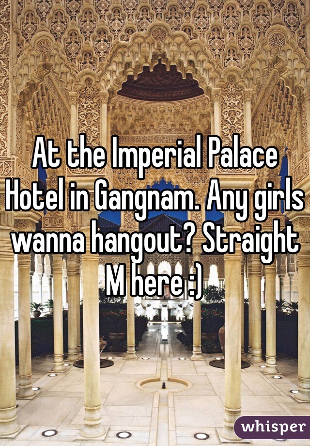 At the Imperial Palace Hotel in Gangnam. Any girls wanna hangout? Straight M here :)