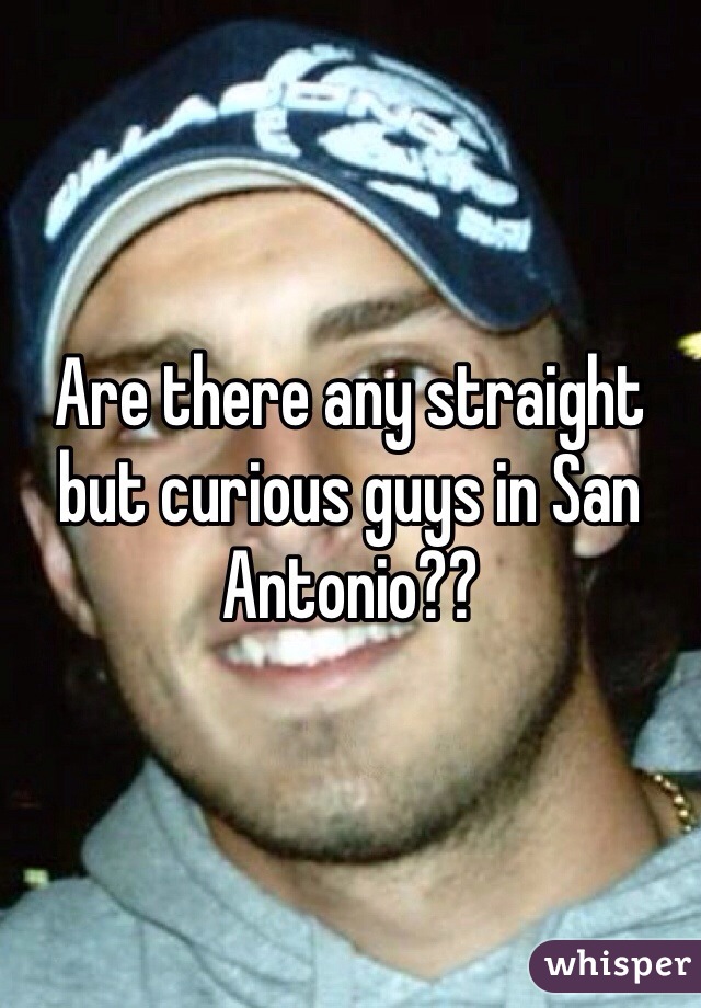 Are there any straight but curious guys in San Antonio??