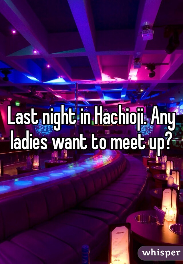 Last night in Hachioji. Any ladies want to meet up?