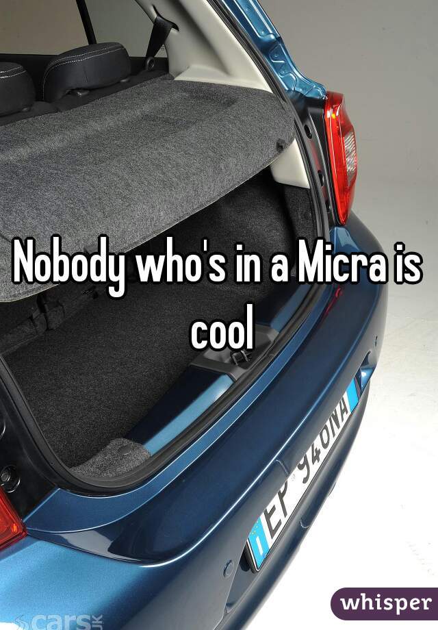 Nobody who's in a Micra is cool