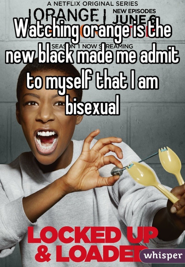 Watching orange is the new black made me admit to myself that I am bisexual