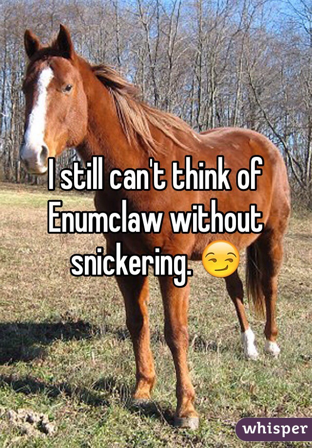 I still can't think of Enumclaw without snickering. 😏