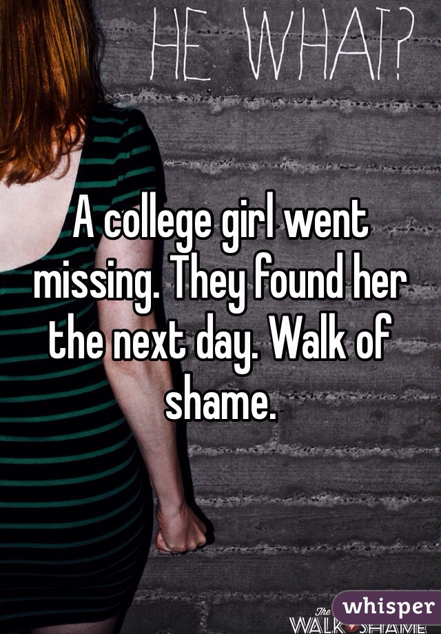 A college girl went missing. They found her the next day. Walk of shame. 