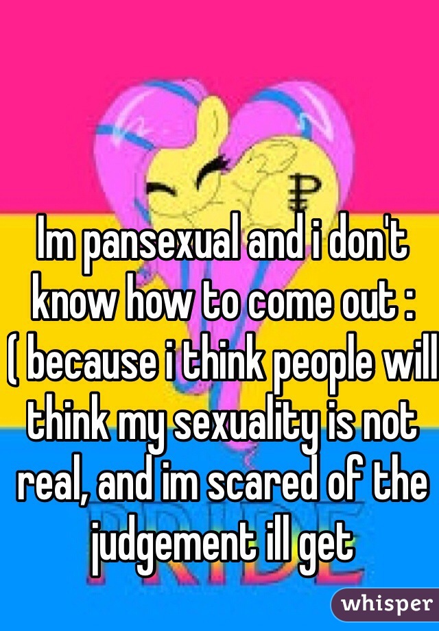 Im pansexual and i don't know how to come out :( because i think people will think my sexuality is not real, and im scared of the judgement ill get 