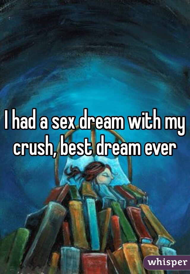 I had a sex dream with my crush, best dream ever
