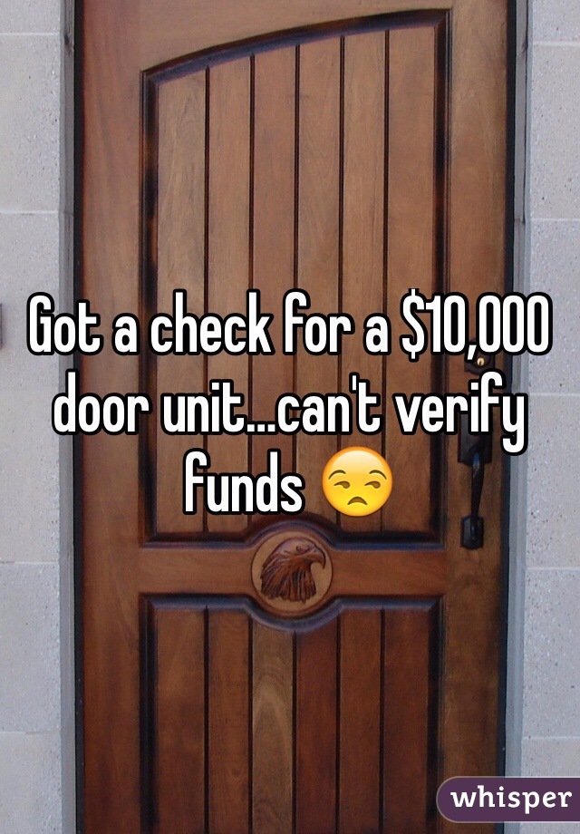 Got a check for a $10,000 door unit…can't verify funds 😒