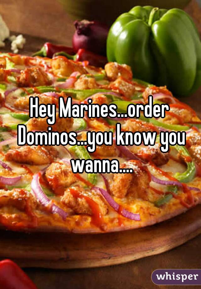 Hey Marines...order Dominos...you know you wanna....