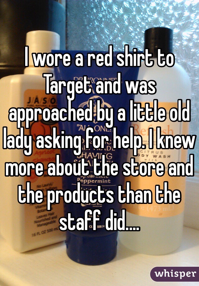 I wore a red shirt to Target and was approached by a little old lady asking for help. I knew more about the store and the products than the staff did....
