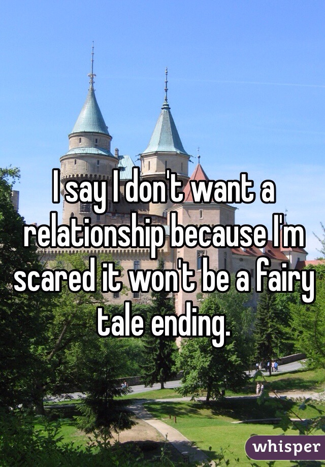 I say I don't want a relationship because I'm scared it won't be a fairy tale ending.