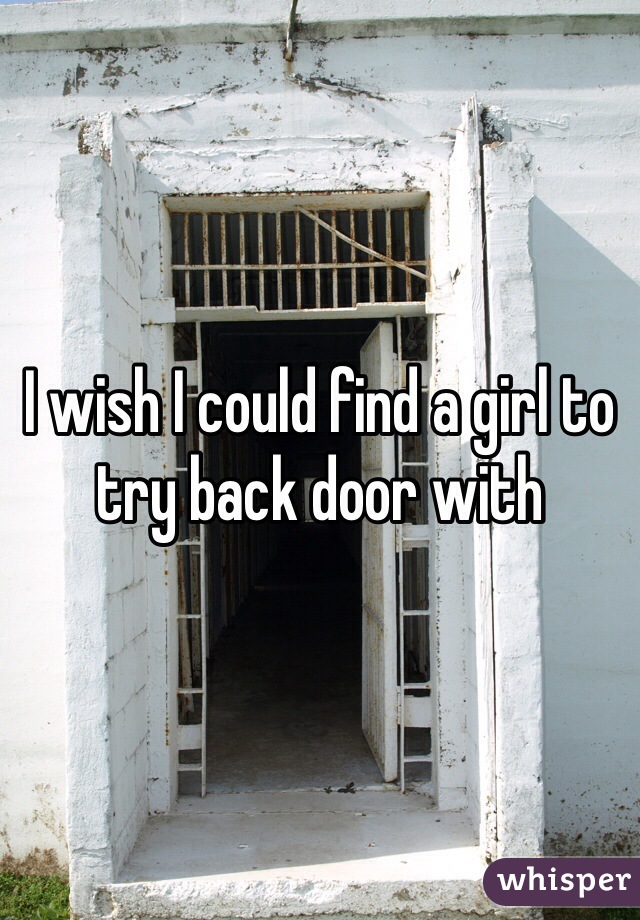 I wish I could find a girl to try back door with