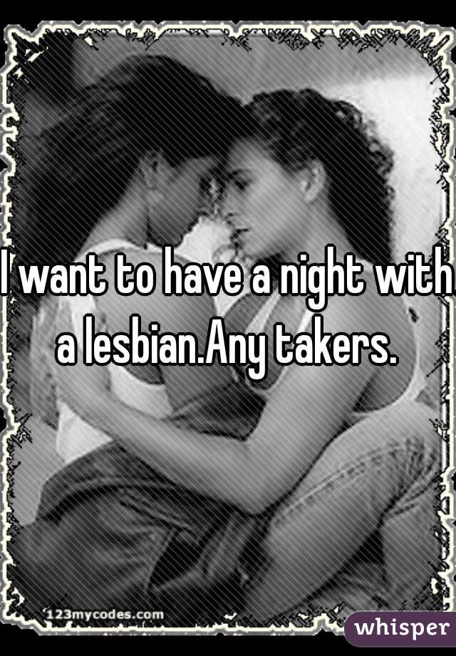 I want to have a night with a lesbian.Any takers. 