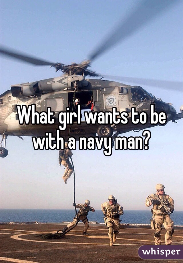 What girl wants to be with a navy man?