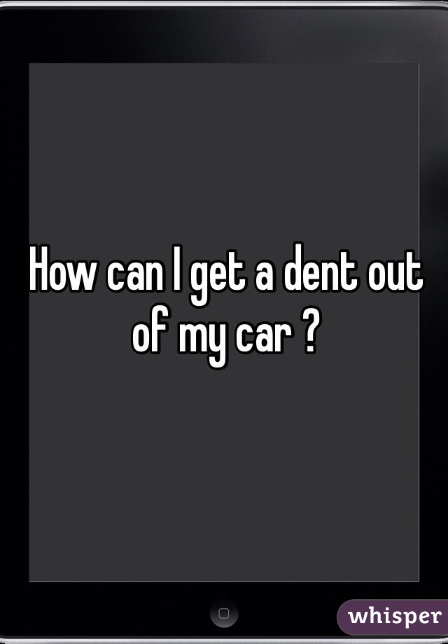 How can I get a dent out of my car ?