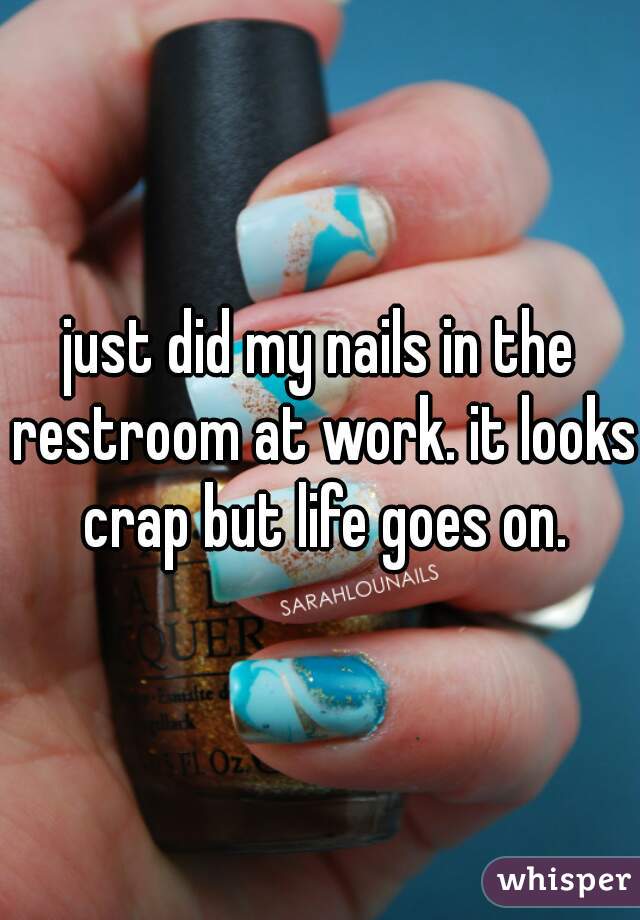 just did my nails in the restroom at work. it looks crap but life goes on.