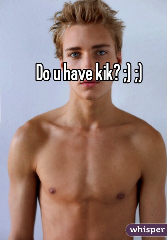 Do u have kik? ;) ;)