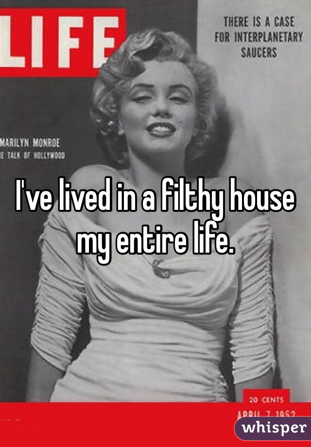 I've lived in a filthy house my entire life. 