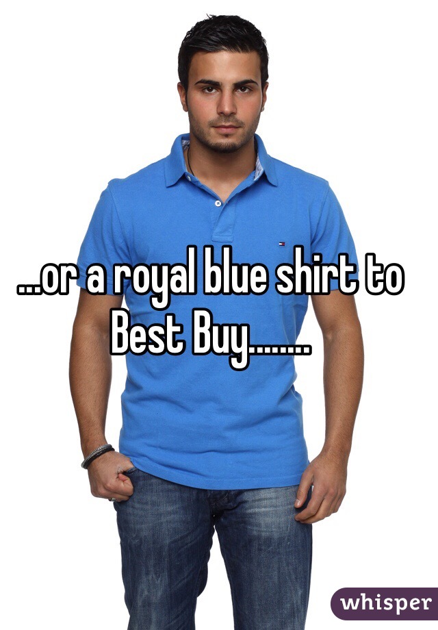 ...or a royal blue shirt to Best Buy........