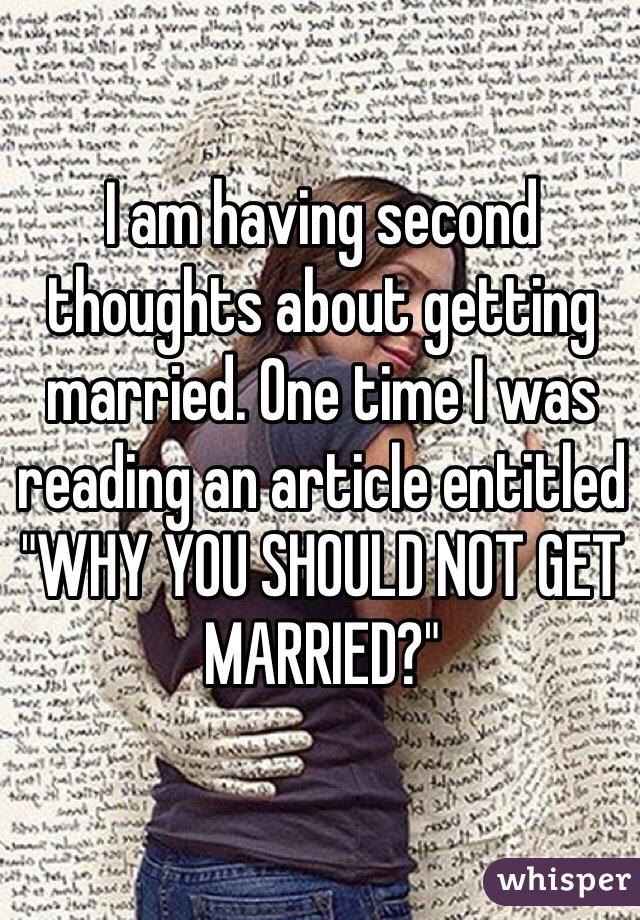 I am having second thoughts about getting married. One time I was reading an article entitled "WHY YOU SHOULD NOT GET MARRIED?" 