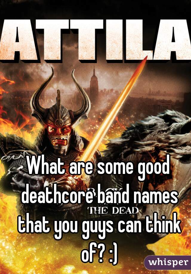 What are some good deathcore band names that you guys can think of? :)