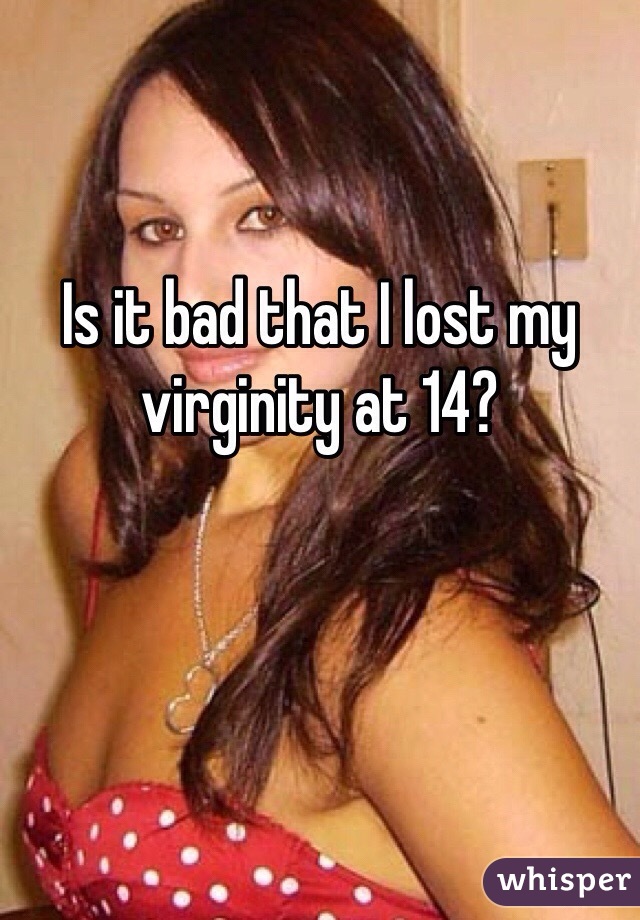 Is it bad that I lost my virginity at 14?

