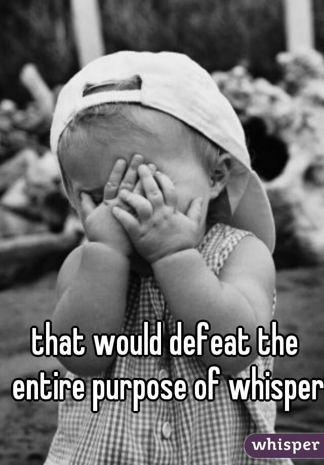 that would defeat the entire purpose of whisper