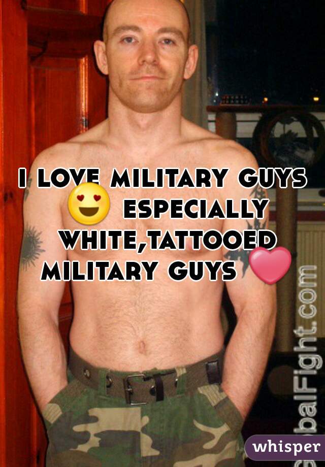 i love military guys 😍 especially white,tattooed military guys ❤