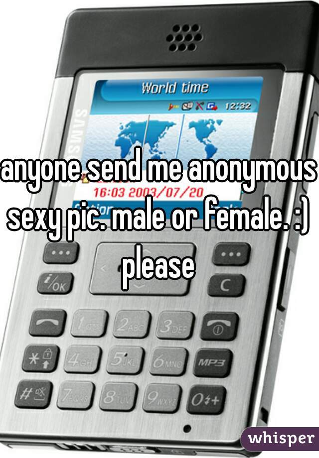anyone send me anonymous sexy pic. male or female. :) 
please