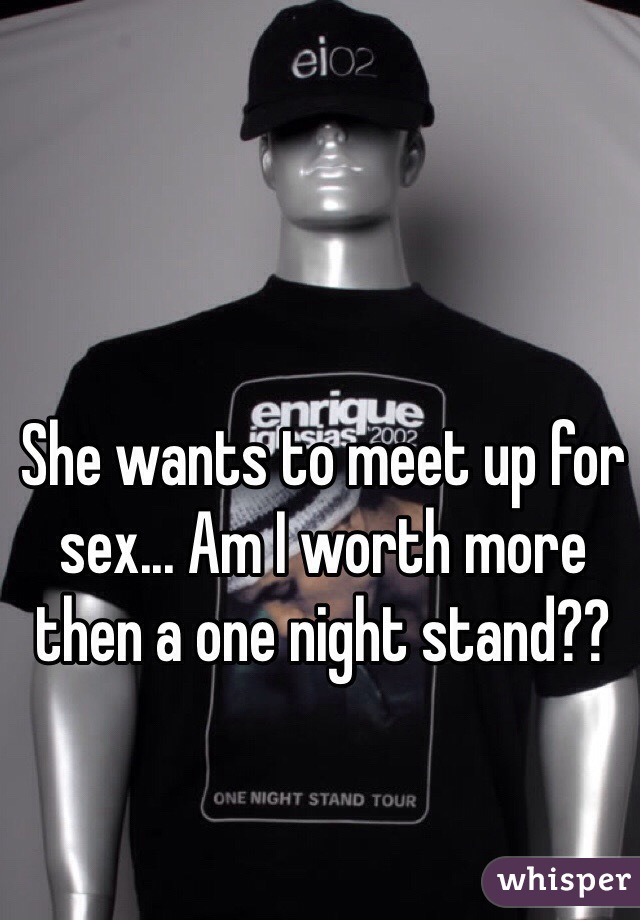 She wants to meet up for sex... Am I worth more then a one night stand??