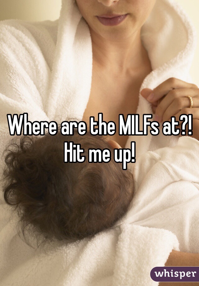 Where are the MILFs at?! Hit me up!
