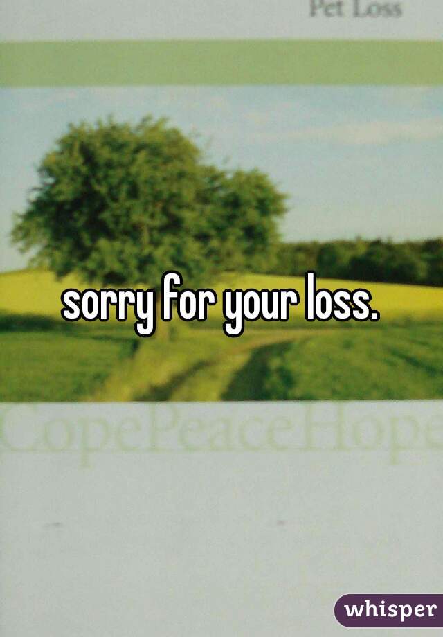 sorry for your loss.