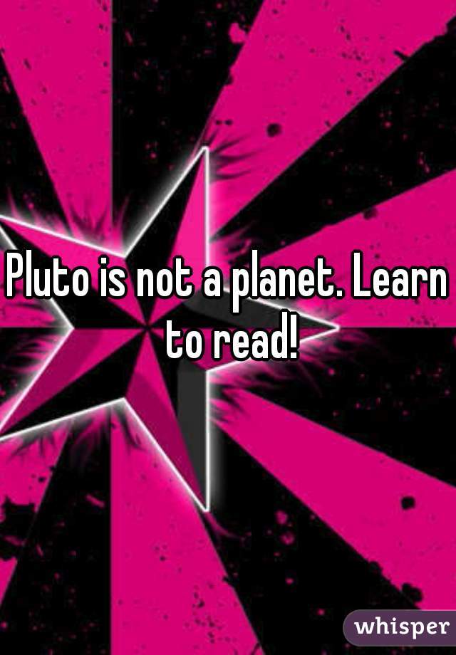 Pluto is not a planet. Learn to read!