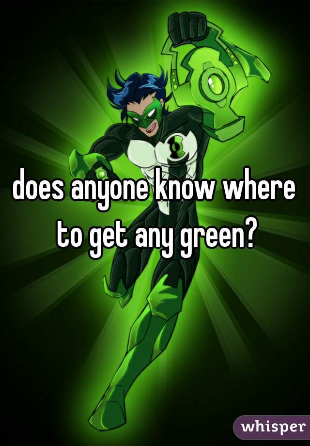 does anyone know where to get any green?