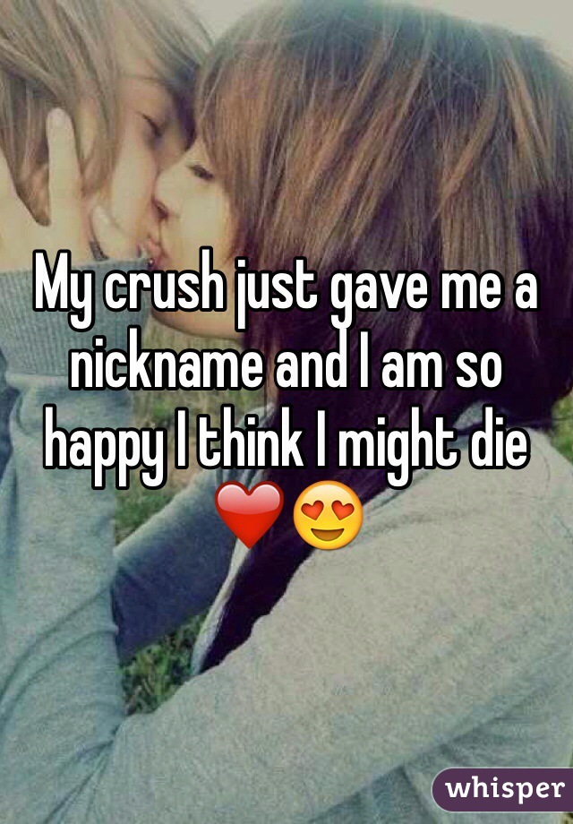 My crush just gave me a nickname and I am so happy I think I might die ❤️😍