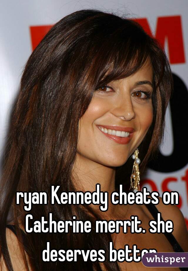 ryan Kennedy cheats on Catherine merrit. she deserves better