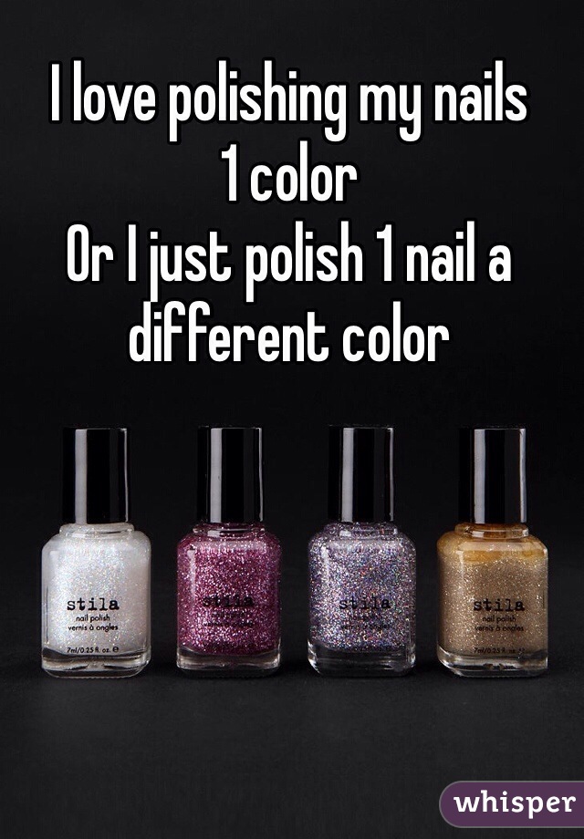 I love polishing my nails
1 color 
Or I just polish 1 nail a different color 