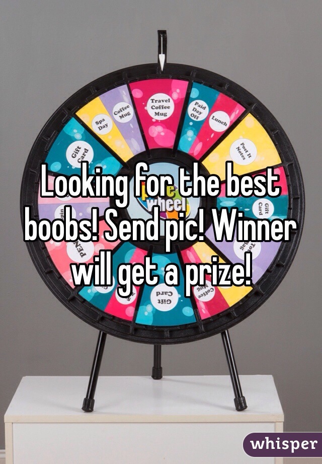 Looking for the best boobs! Send pic! Winner will get a prize! 