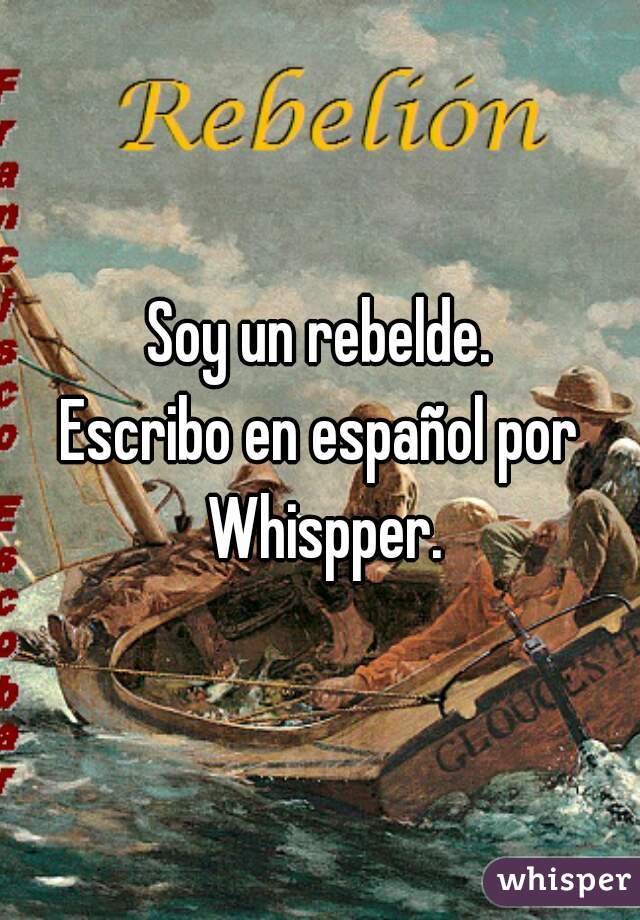 Soy un rebelde.
Escribo en español por Whispper.