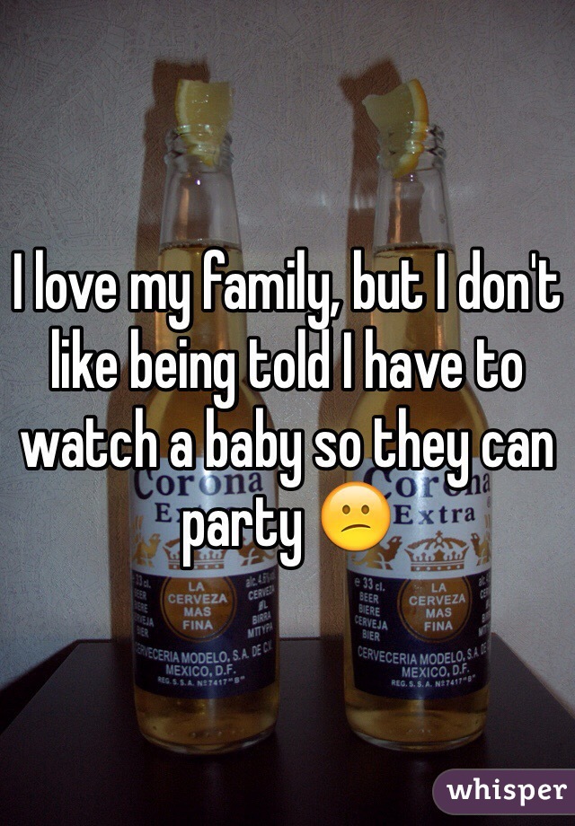 I love my family, but I don't like being told I have to watch a baby so they can party 😕