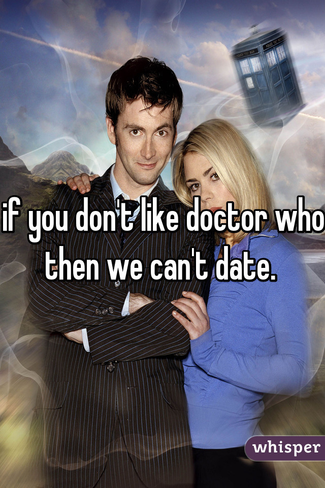 if you don't like doctor who then we can't date. 