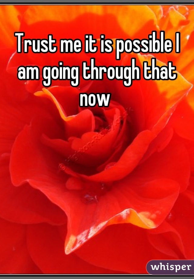 Trust me it is possible I am going through that now 