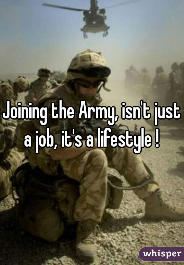Joining the Army, isn't just a job, it's a lifestyle ! 